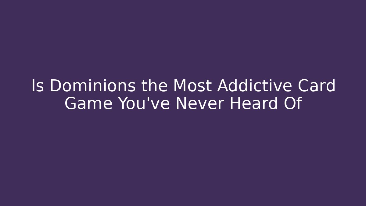 Is Dominions the Most Addictive Card Game You've Never Heard Of