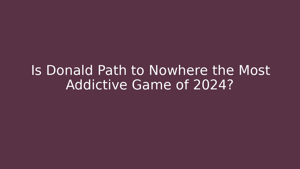 Is Donald Path to Nowhere the Most Addictive Game of 2024?