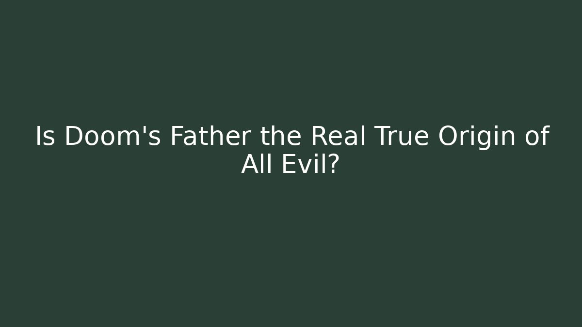 Is Doom's Father the Real True Origin of All Evil?