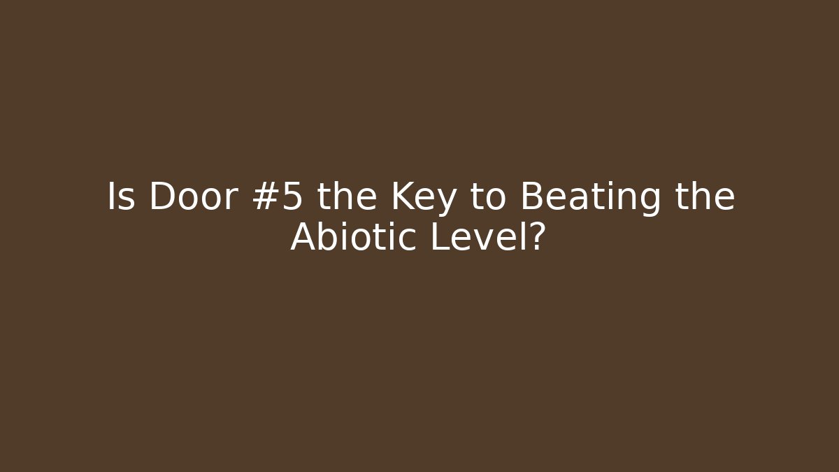 Is Door #5 the Key to Beating the Abiotic Level?