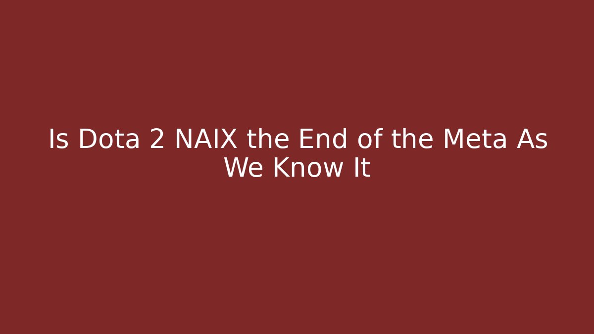 Is Dota 2 NAIX the End of the Meta As We Know It