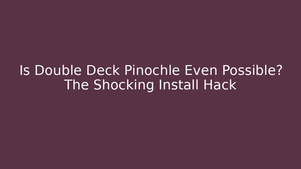 Is Double Deck Pinochle Even Possible? The Shocking Install Hack