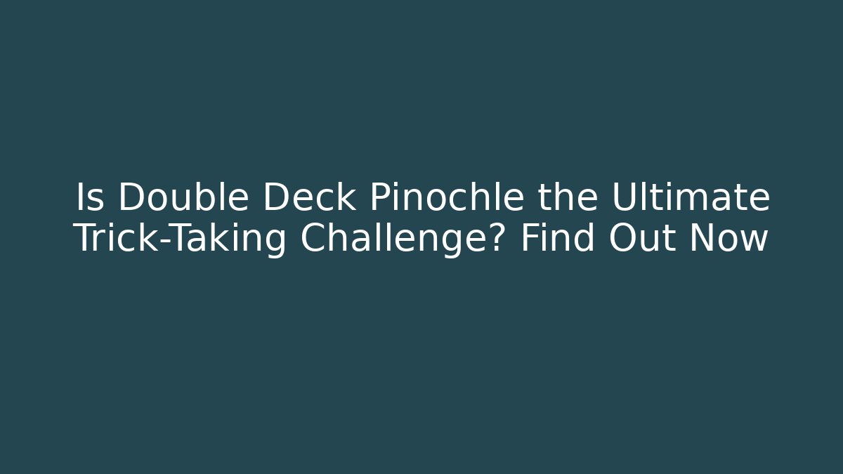 Is Double Deck Pinochle the Ultimate Trick-Taking Challenge? Find Out Now