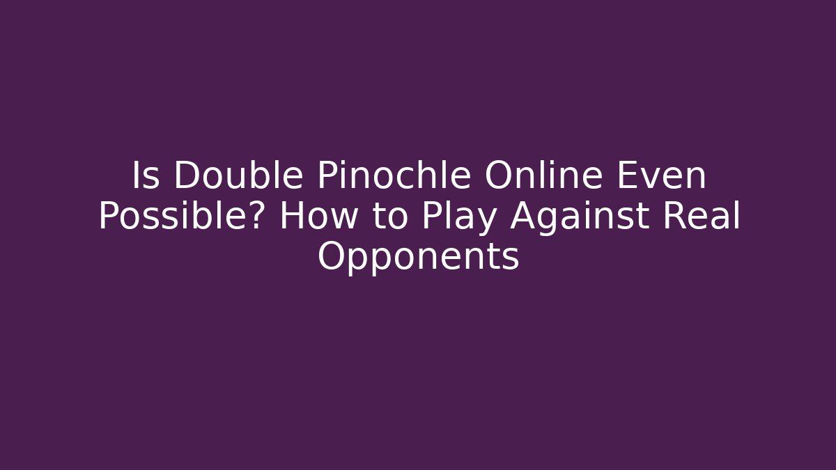 Is Double Pinochle Online Even Possible? How to Play Against Real Opponents