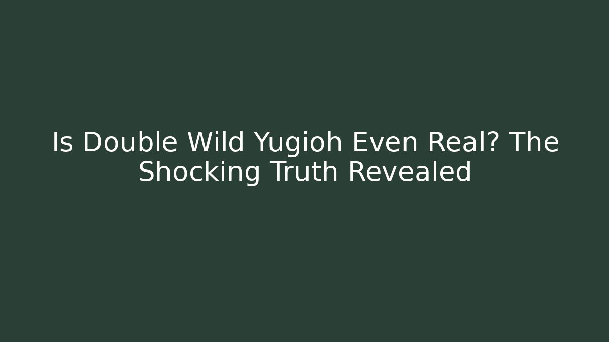 Is Double Wild Yugioh Even Real? The Shocking Truth Revealed
