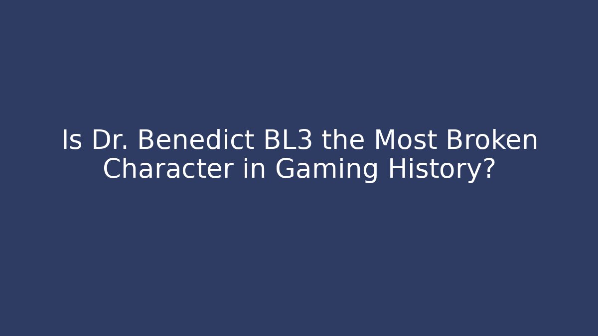 Is Dr. Benedict BL3 the Most Broken Character in Gaming History?