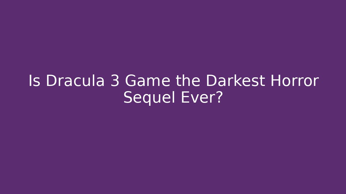 Is Dracula 3 Game the Darkest Horror Sequel Ever?