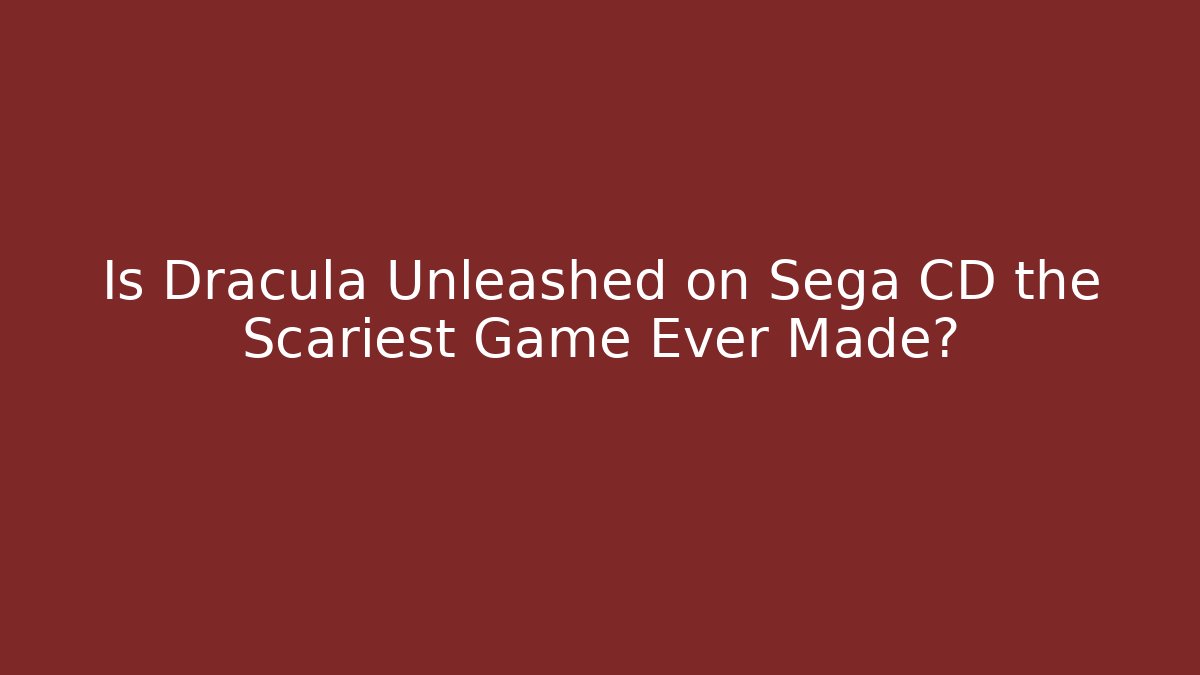 Is Dracula Unleashed on Sega CD the Scariest Game Ever Made?