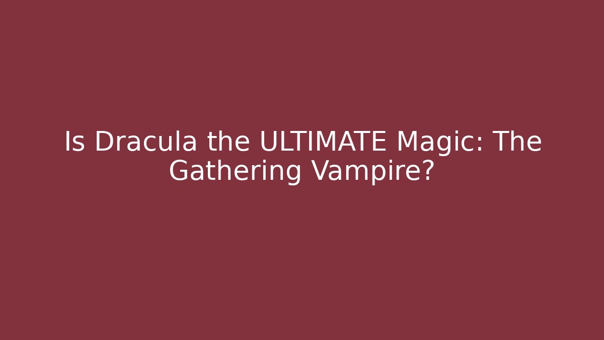 Is Dracula the ULTIMATE Magic: The Gathering Vampire? - Critter Realm