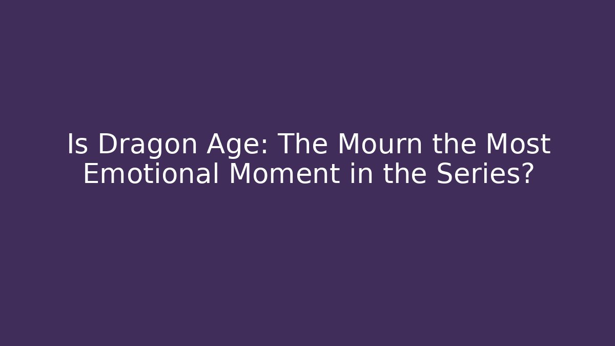 Is Dragon Age: The Mourn the Most Emotional Moment in the Series?