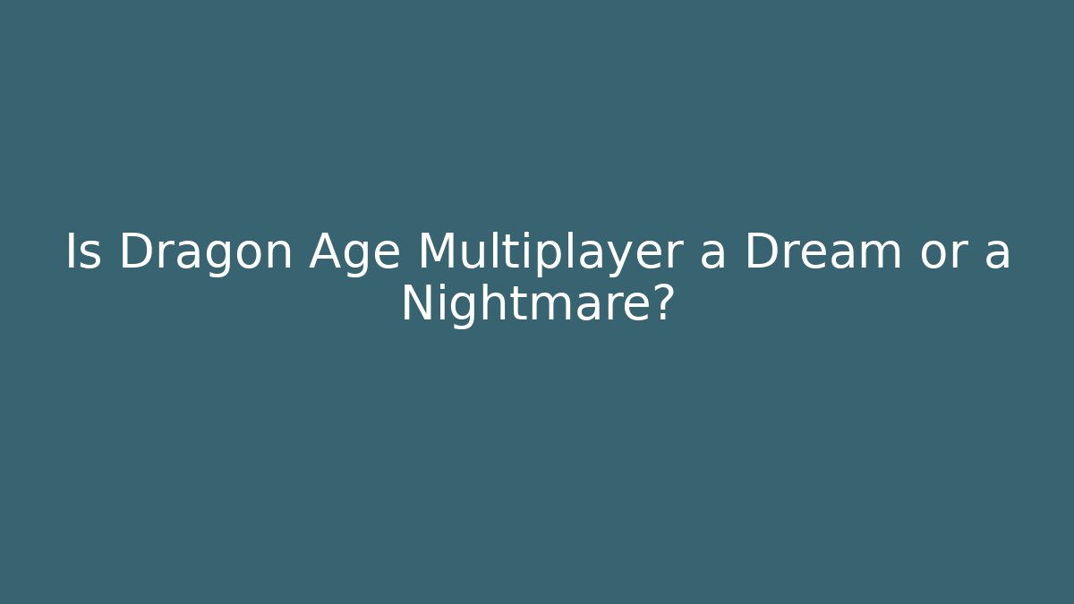Is Dragon Age Multiplayer a Dream or a Nightmare?