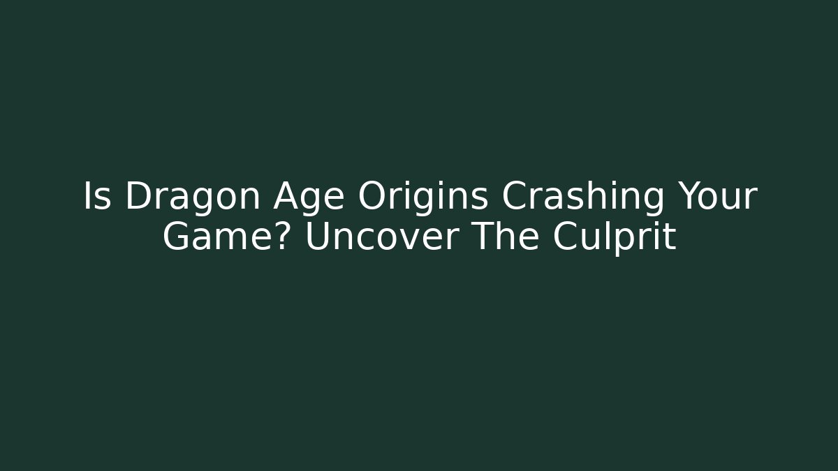 Is Dragon Age Origins Crashing Your Game? Uncover The Culprit