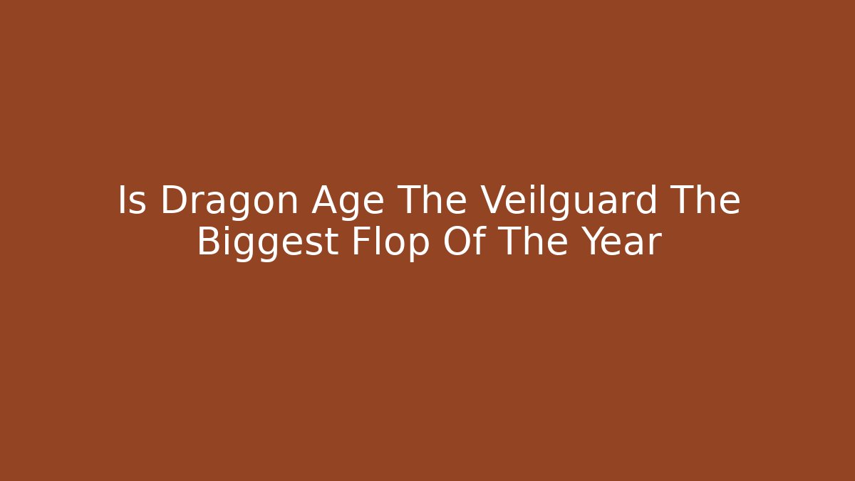 Is Dragon Age The Veilguard The Biggest Flop Of The Year