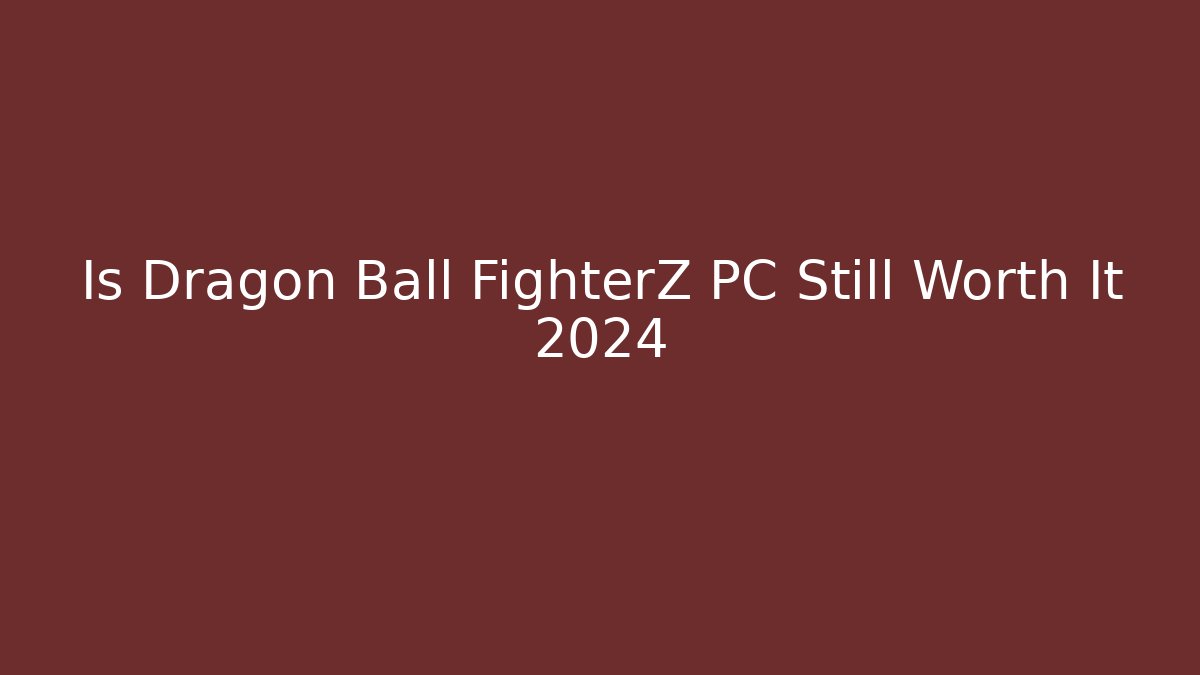 Is Dragon Ball FighterZ PC Still Worth It 2024 - Critter Realm