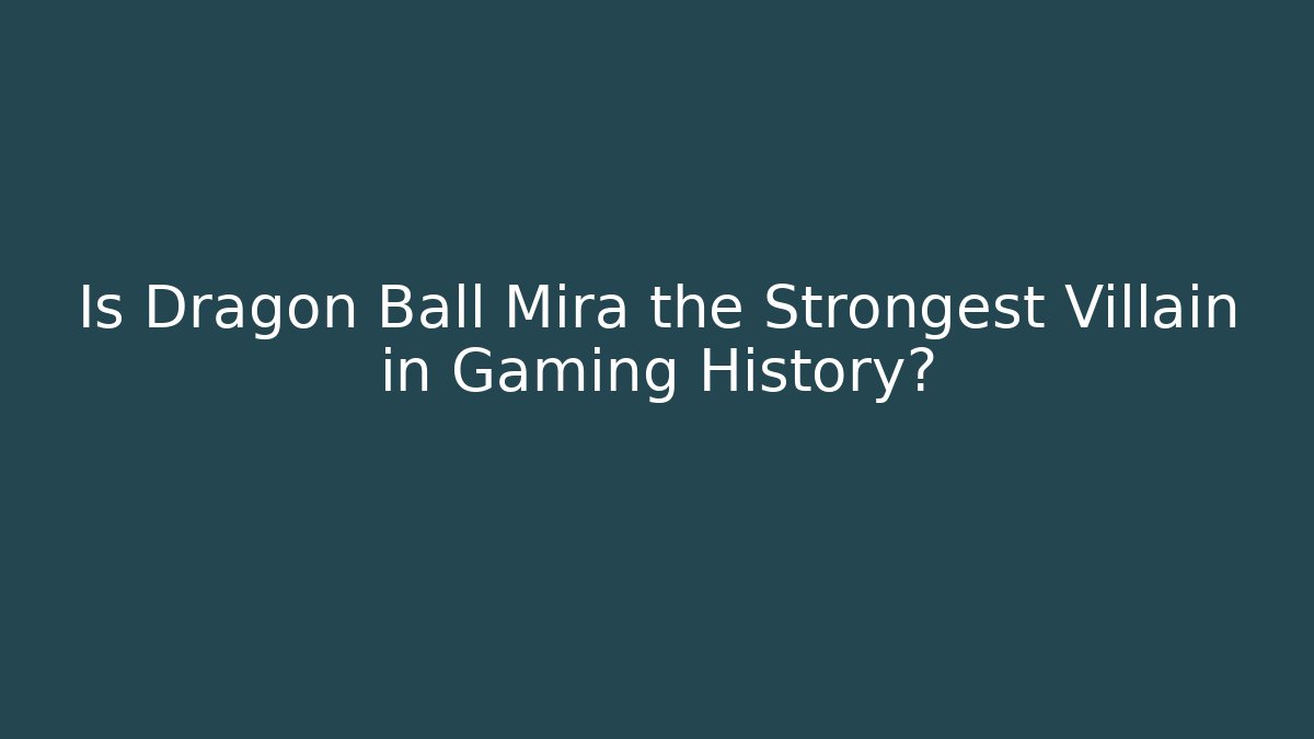 Is Dragon Ball Mira the Strongest Villain in Gaming History?