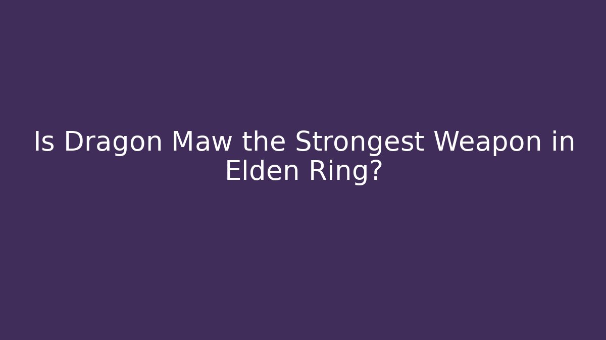 Is Dragon Maw the Strongest Weapon in Elden Ring?
