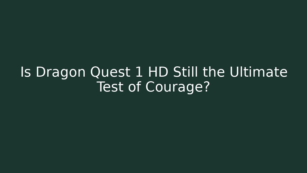 Is Dragon Quest 1 HD Still the Ultimate Test of Courage?