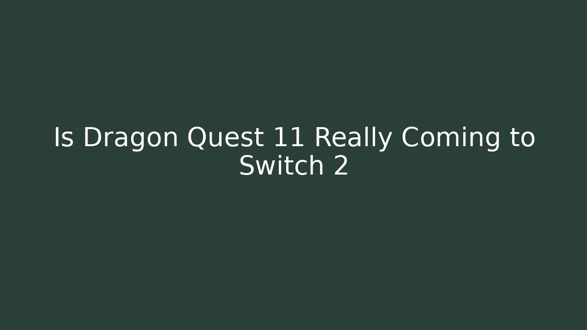 Is Dragon Quest 11 Really Coming to Switch 2