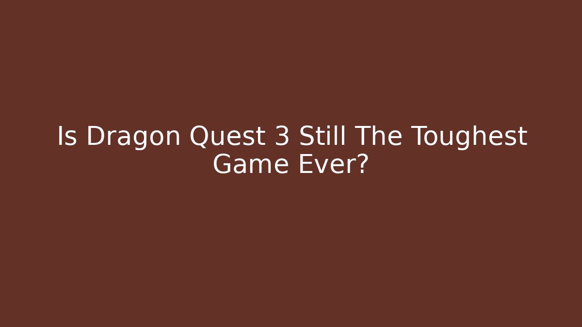 Is Dragon Quest 3 Still The Toughest Game Ever?