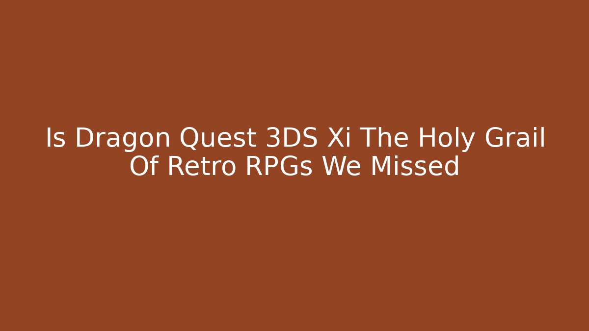 Is Dragon Quest 3DS Xi The Holy Grail Of Retro RPGs We Missed