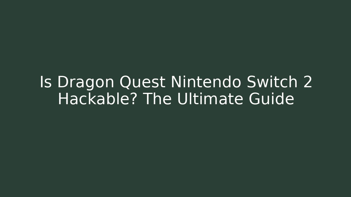 Is Dragon Quest Nintendo Switch 2 Hackable? The Ultimate Guide