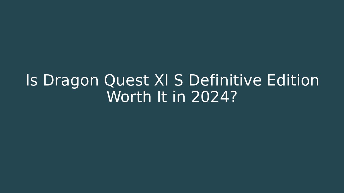 Is Dragon Quest XI S Definitive Edition Worth It in 2024?