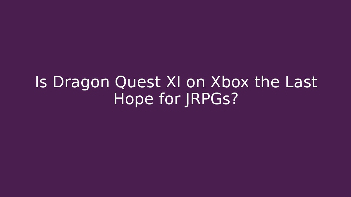 Is Dragon Quest XI on Xbox the Last Hope for JRPGs?