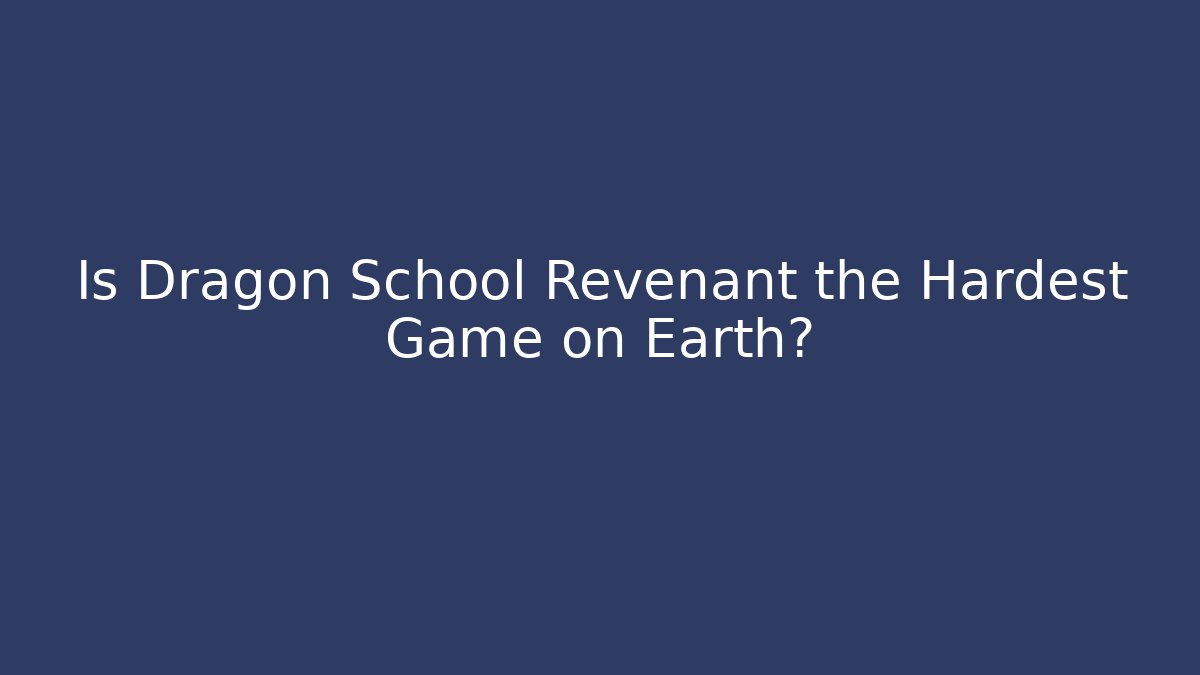 Is Dragon School Revenant the Hardest Game on Earth?