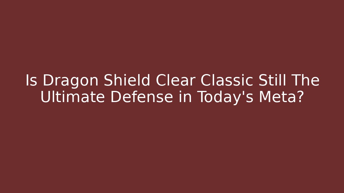 Is Dragon Shield Clear Classic Still The Ultimate Defense in Today's Meta? - Critter Realm