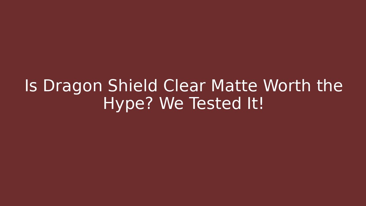 Is Dragon Shield Clear Matte Worth the Hype? We Tested It!