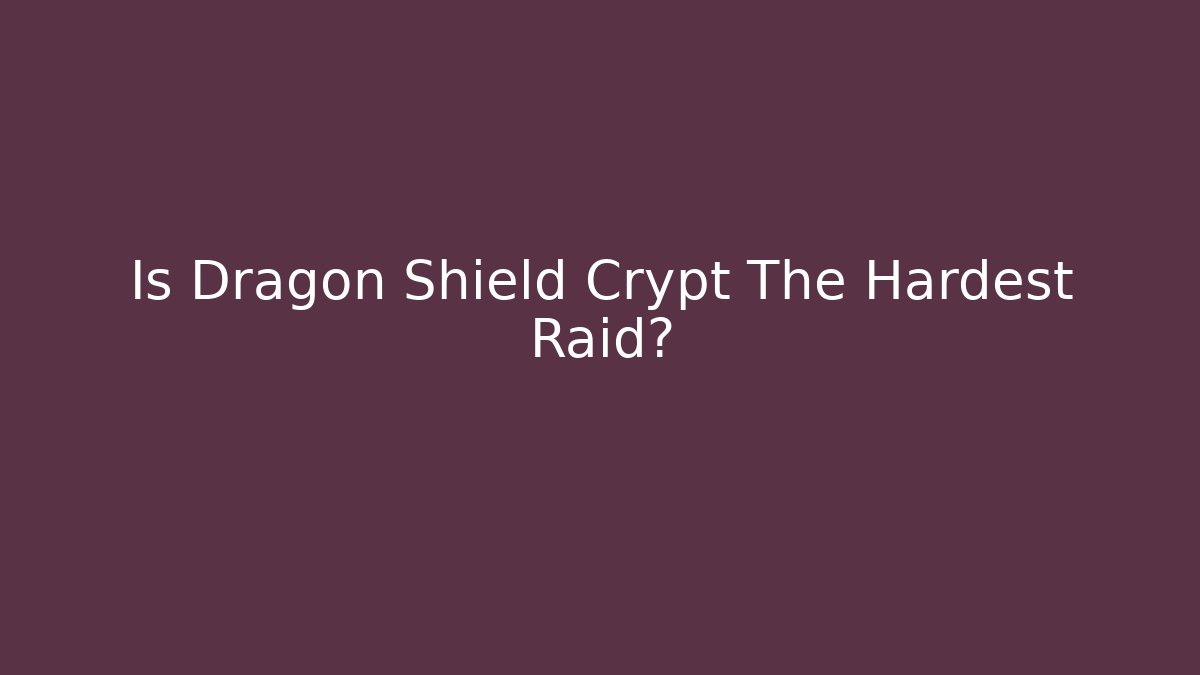 Is Dragon Shield Crypt The Hardest Raid?