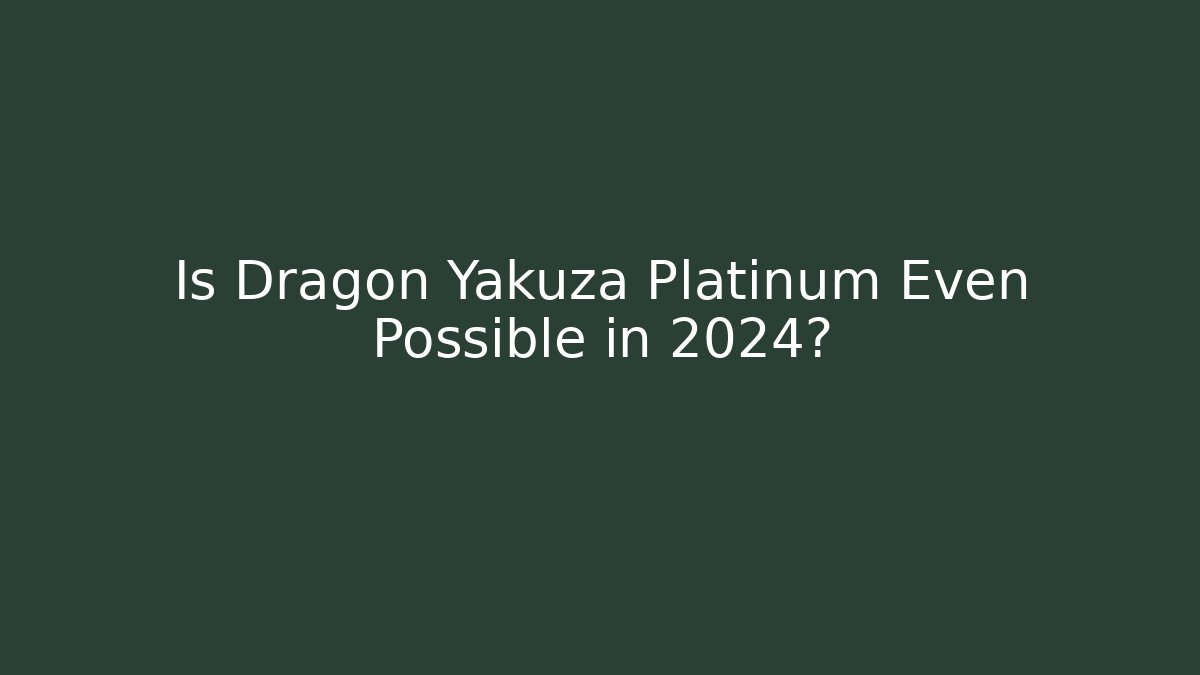 Is Dragon Yakuza Platinum Even Possible in 2024?