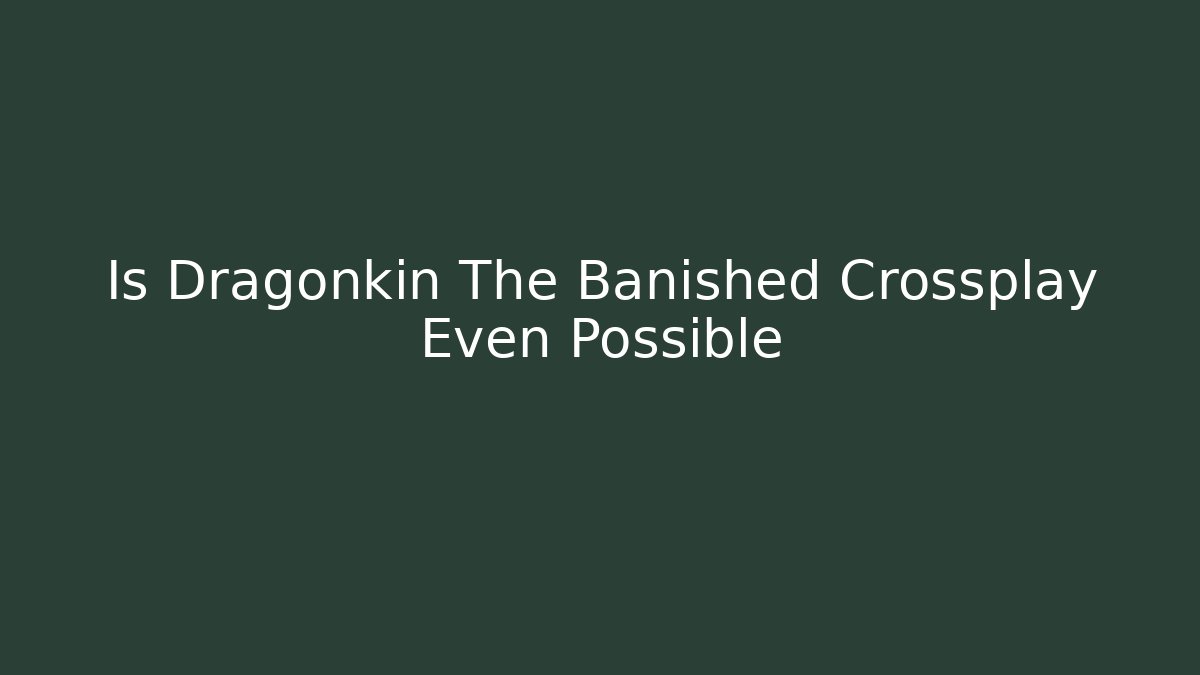 Is Dragonkin The Banished Crossplay Even Possible