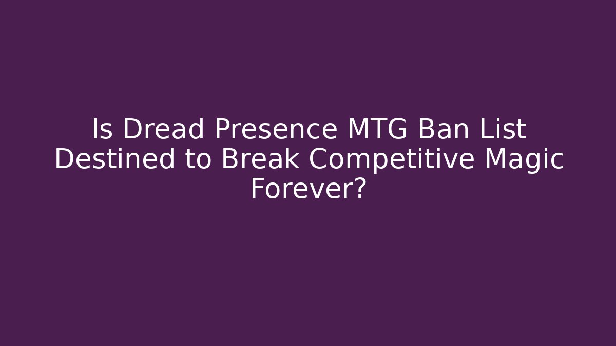 Is Dread Presence MTG Ban List Destined to Break Competitive Magic Forever?