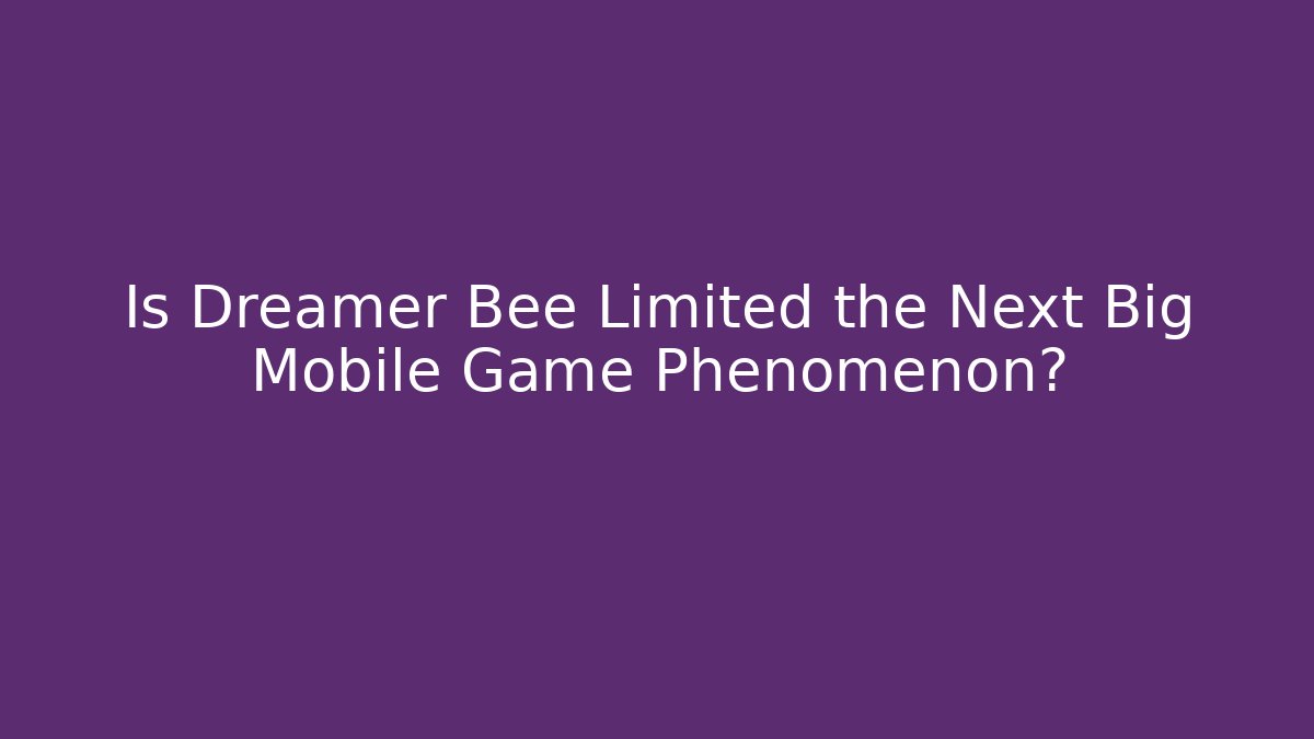Is Dreamer Bee Limited the Next Big Mobile Game Phenomenon?