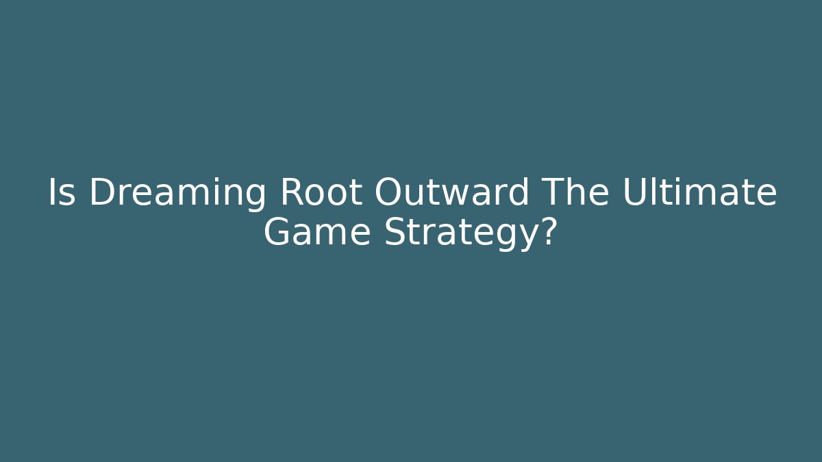 Is Dreaming Root Outward The Ultimate Game Strategy?