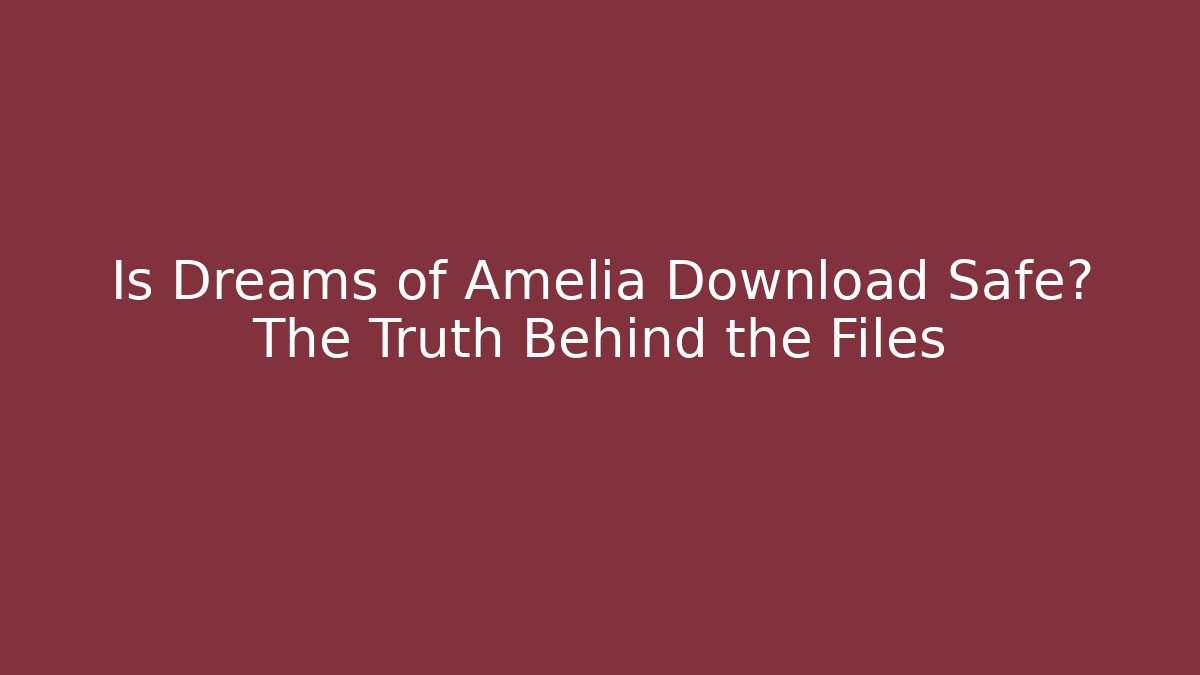 Is Dreams of Amelia Download Safe? The Truth Behind the Files