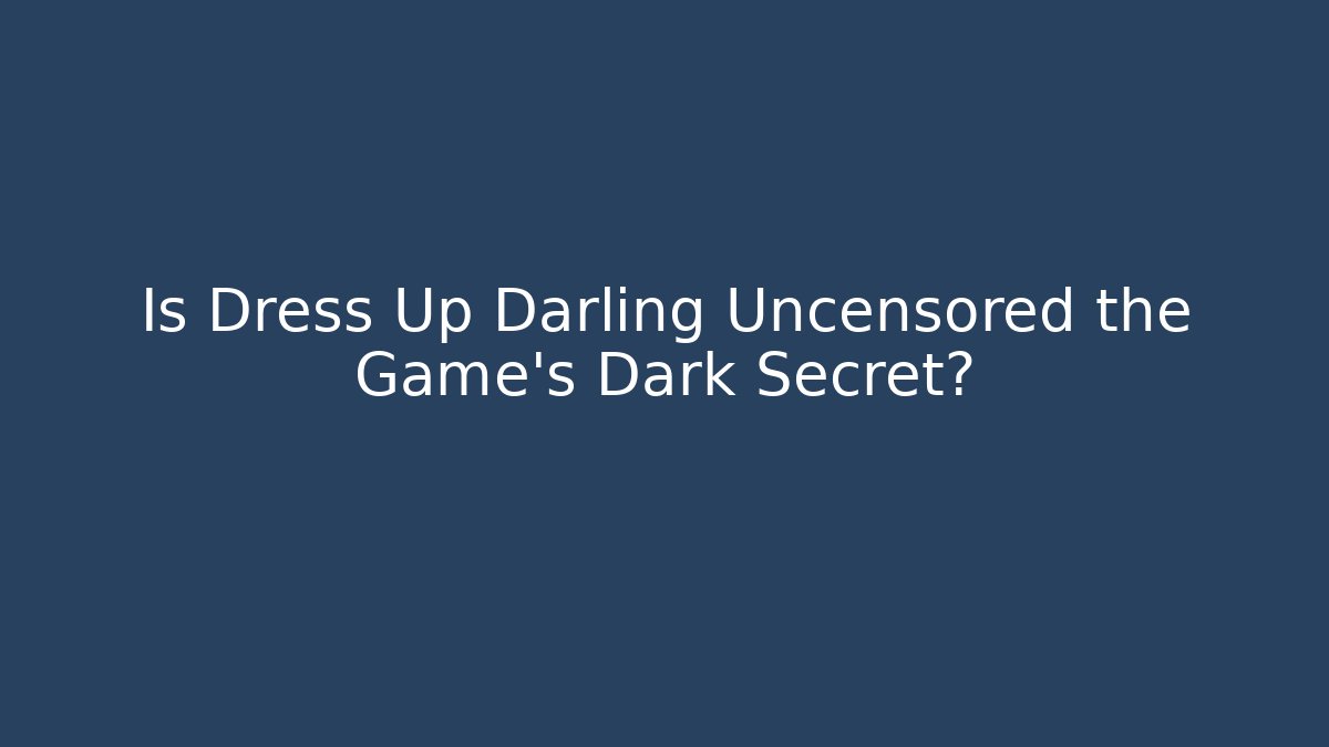 Is Dress Up Darling Uncensored the Game's Dark Secret?
