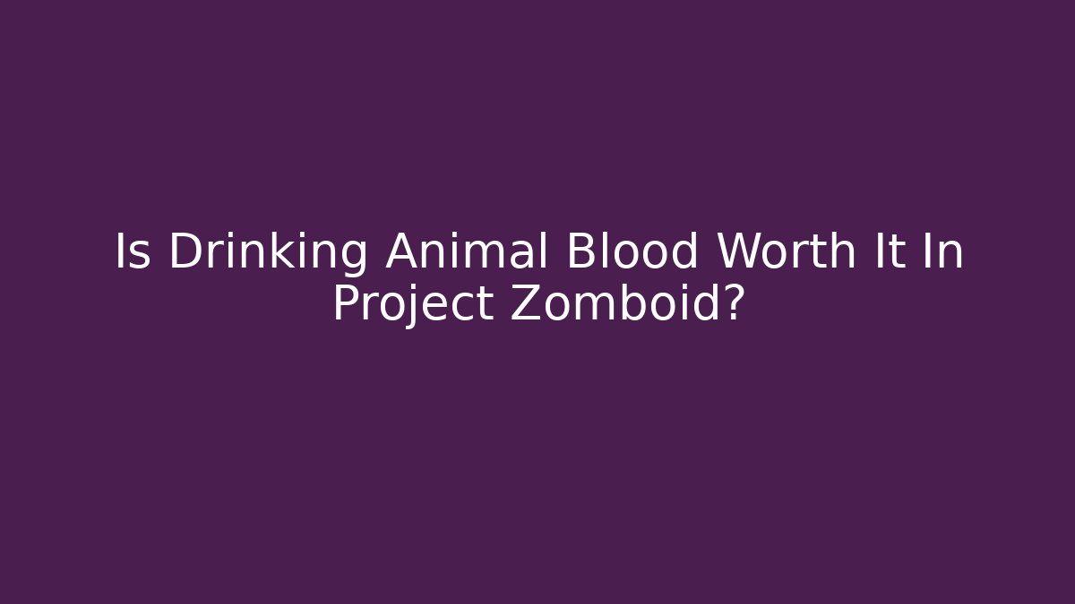 Is Drinking Animal Blood Worth It In Project Zomboid?