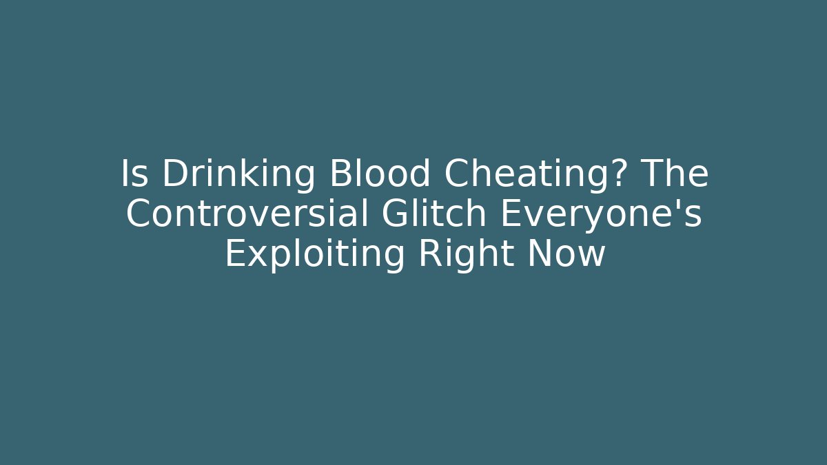 Is Drinking Blood Cheating? The Controversial Glitch Everyone’s Exploiting Right Now