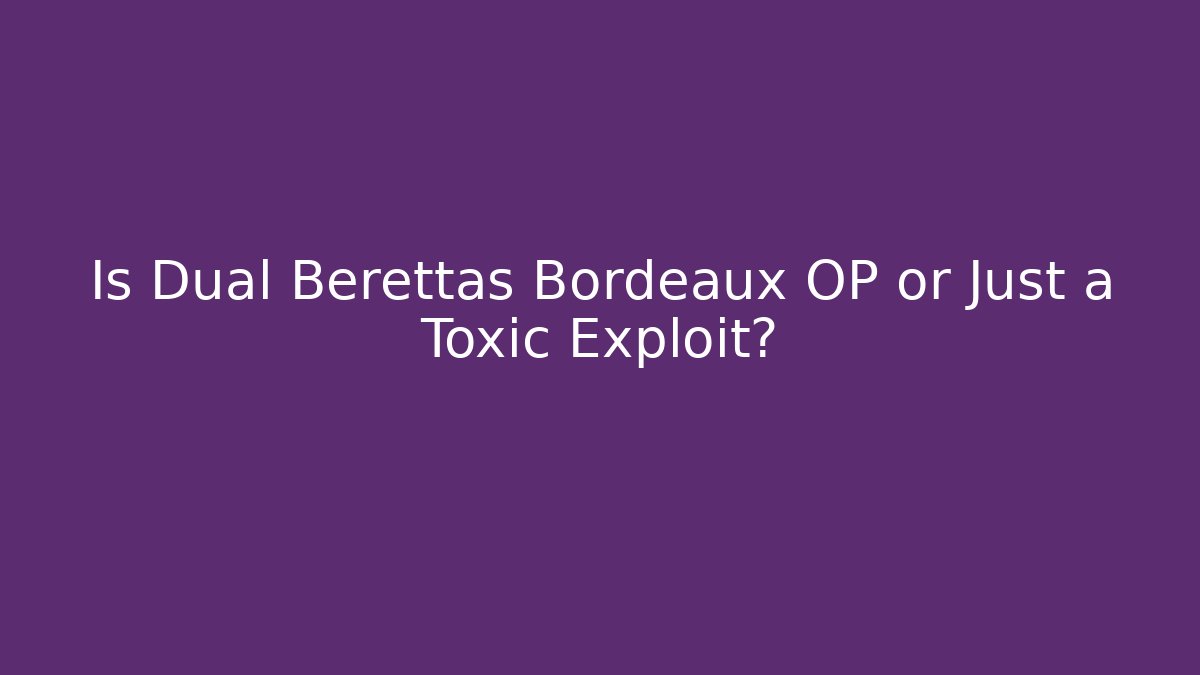 Is Dual Berettas Bordeaux OP or Just a Toxic Exploit?