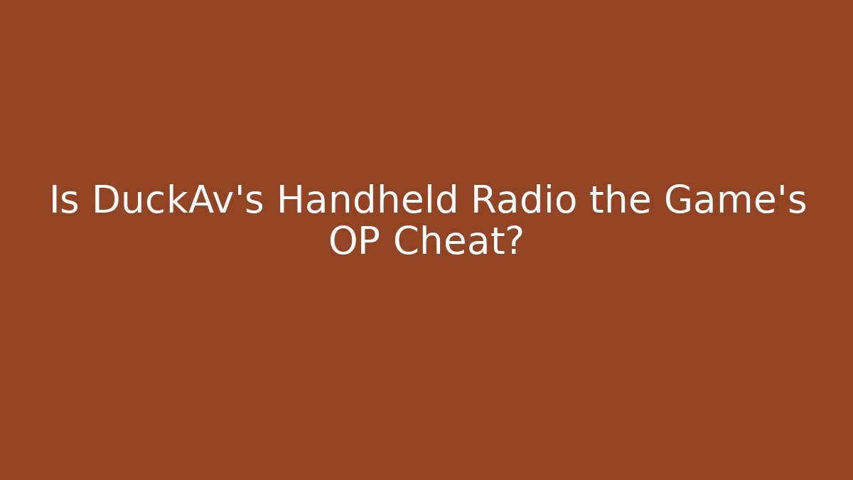 Is DuckAv's Handheld Radio the Game's OP Cheat?