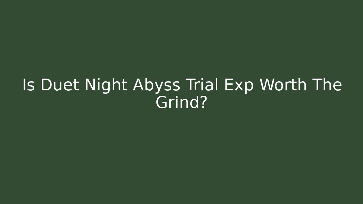 Is Duet Night Abyss Trial Exp Worth The Grind?
