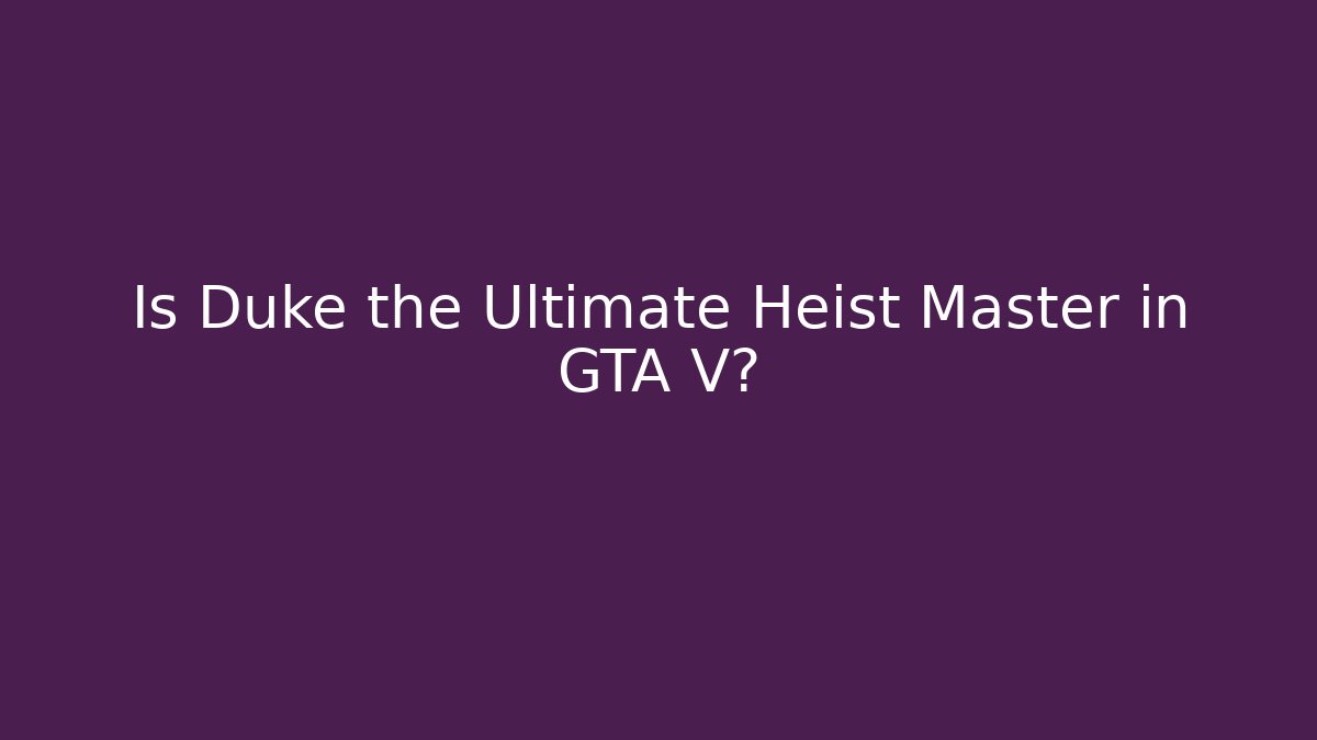 Is Duke the Ultimate Heist Master in GTA V?