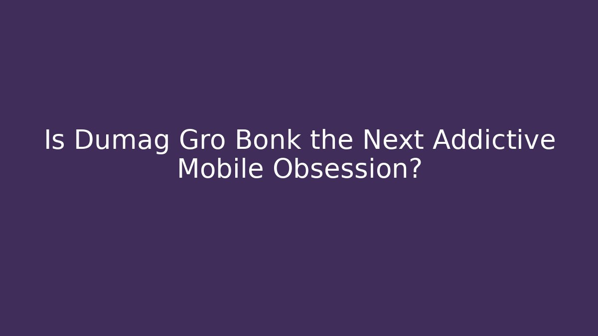 Is Dumag Gro Bonk the Next Addictive Mobile Obsession?