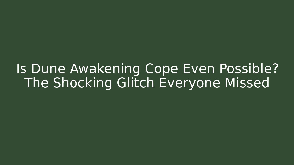 Is Dune Awakening Cope Even Possible? The Shocking Glitch Everyone Missed