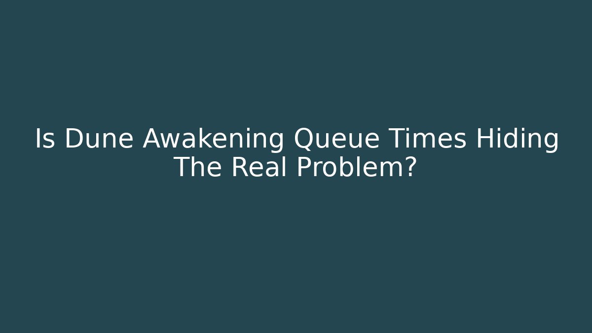 Is Dune Awakening Queue Times Hiding The Real Problem?