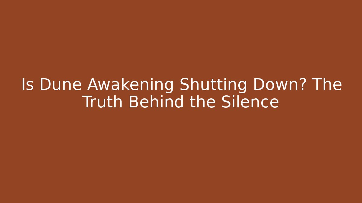 Is Dune Awakening Shutting Down? The Truth Behind the Silence