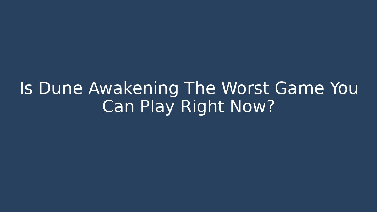 Is Dune Awakening The Worst Game You Can Play Right Now?