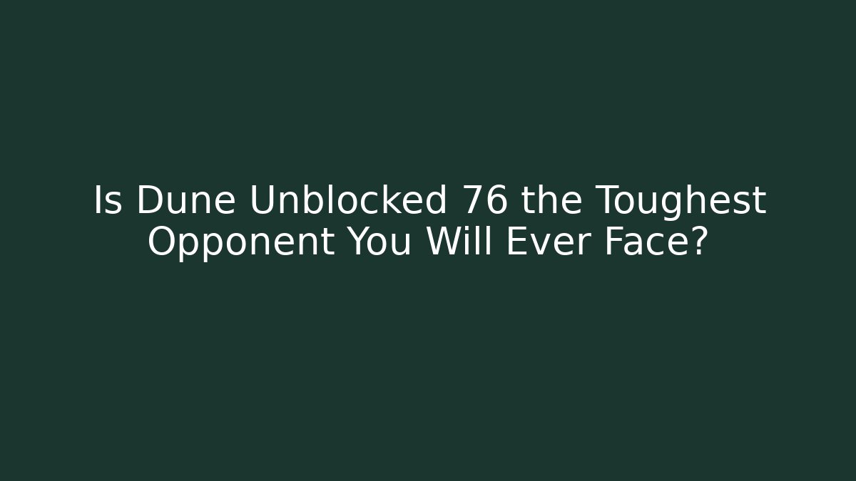Is Dune Unblocked 76 the Toughest Opponent You Will Ever Face?